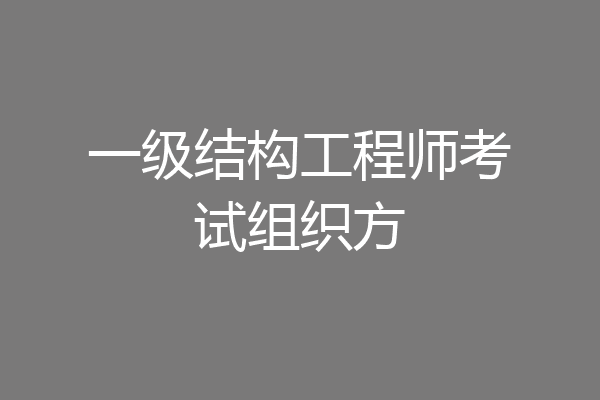 一级结构工程师考试组织方