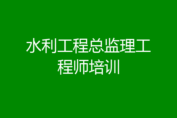 水利工程总监理工程师培训