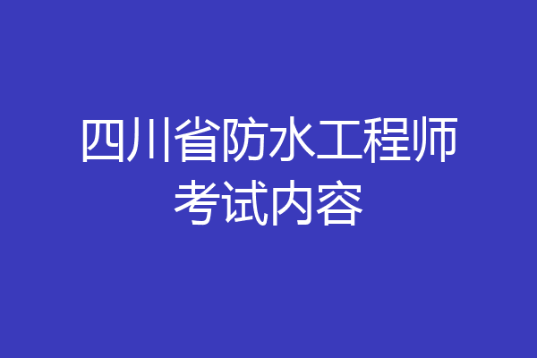四川省防水工程师考试内容