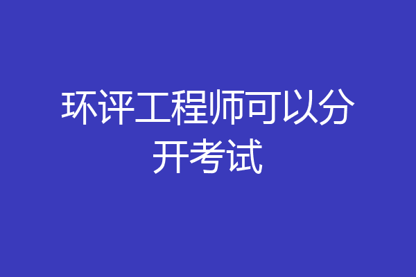 环评工程师可以分开考试