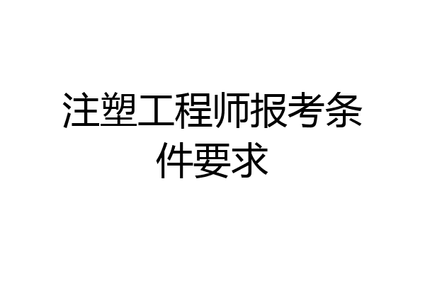 注塑工程师报考条件要求