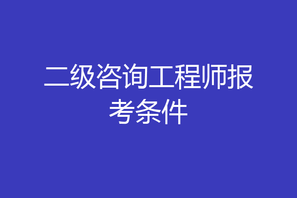 二级咨询工程师报考条件