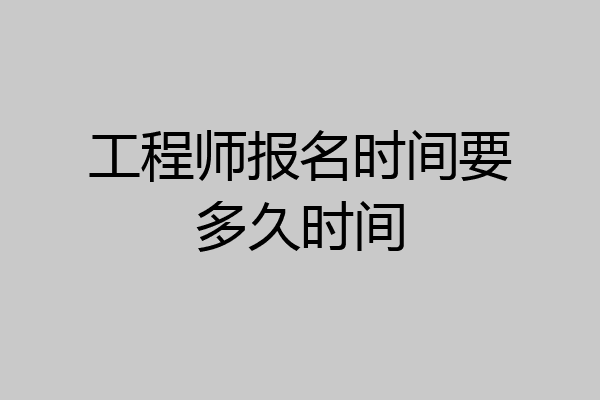 工程师报名时间要多久时间