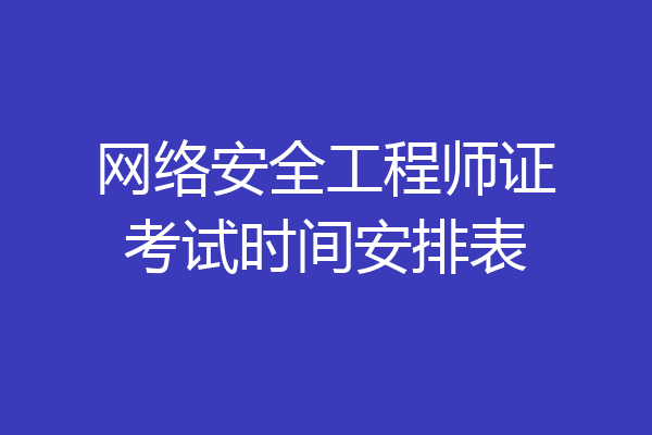 网络安全工程师证考试时间安排表