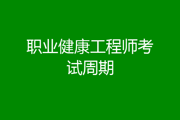 职业健康工程师考试周期