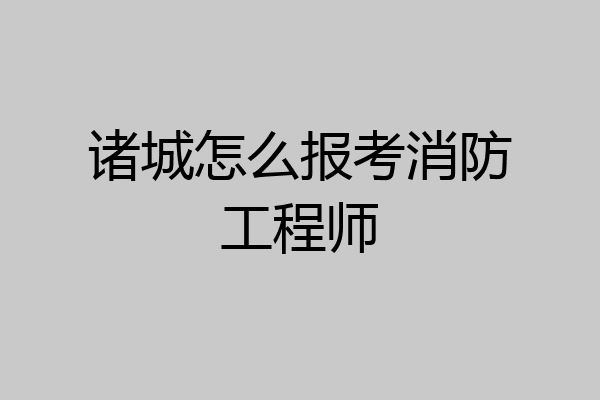 诸城怎么报考消防工程师