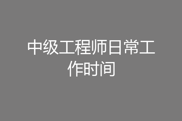 中级工程师日常工作时间