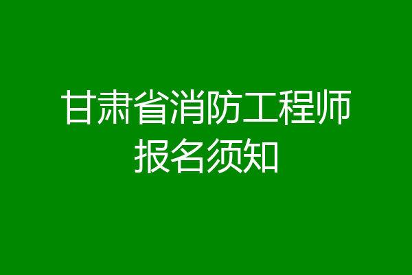 甘肃省消防工程师报名须知