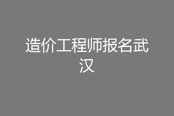 造价工程师报名武汉