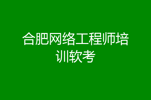 合肥网络工程师培训软考
