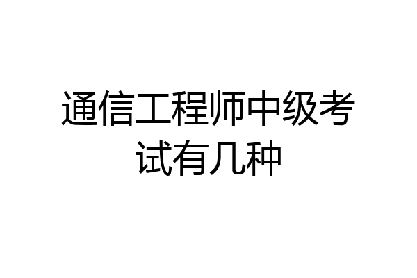 通信工程师中级考试有几种