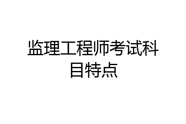 监理工程师考试科目特点