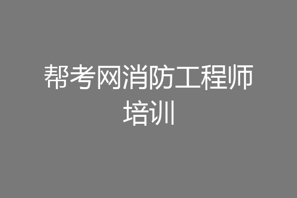 帮考网消防工程师培训