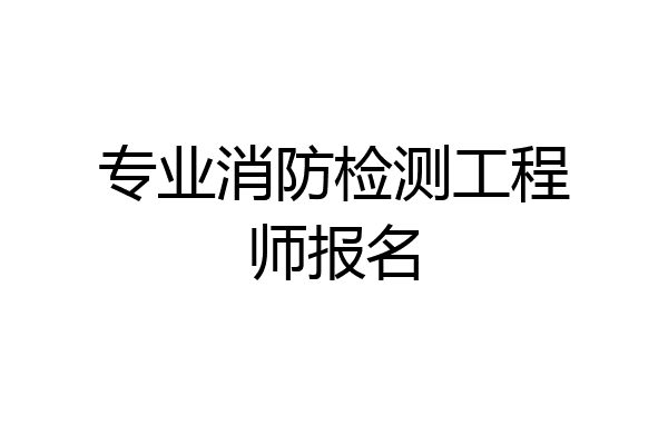专业消防检测工程师报名