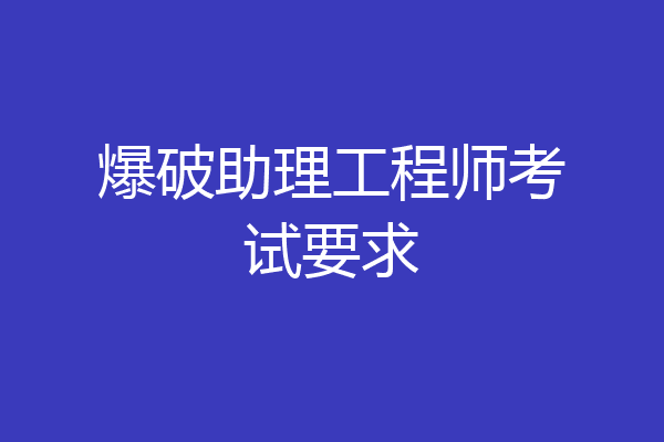 爆破助理工程师考试要求