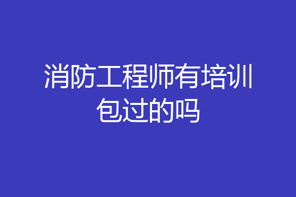 消防工程师有培训包过的吗