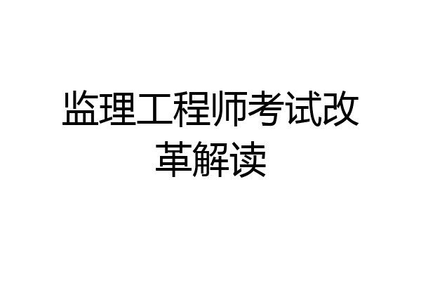监理工程师考试改革解读