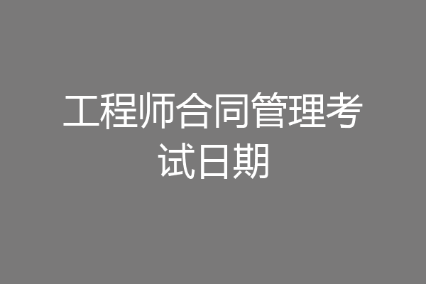 工程师合同管理考试日期