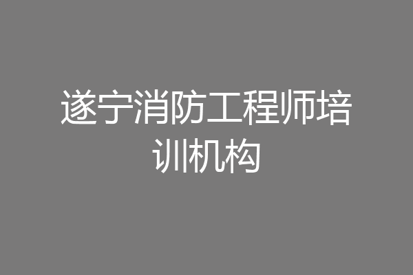 遂宁消防工程师培训机构