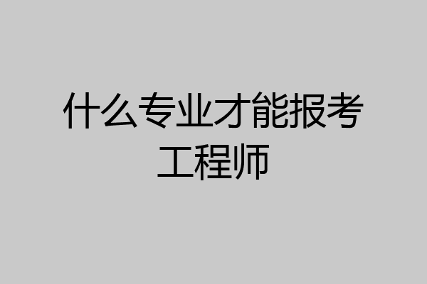 什么专业才能报考工程师