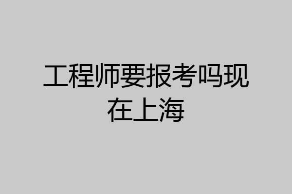 工程师要报考吗现在上海