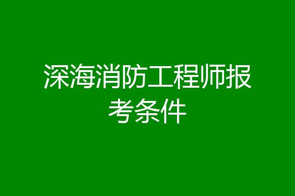 深海消防工程师报考条件