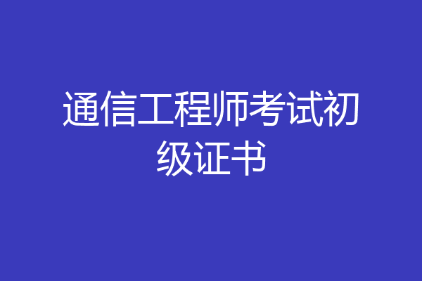 通信工程师考试初级证书
