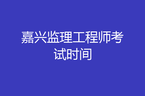 嘉兴监理工程师考试时间
