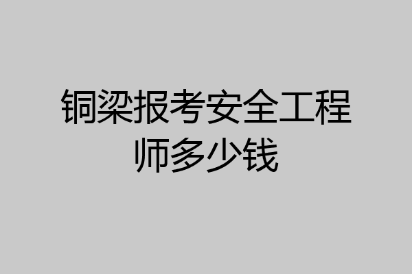 铜梁报考安全工程师多少钱