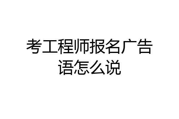 考工程师报名广告语怎么说