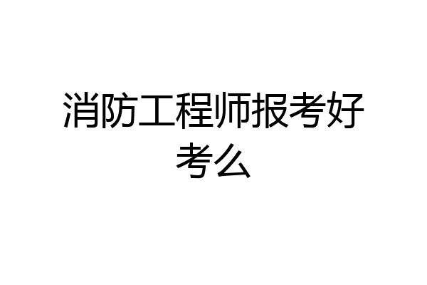 消防工程师报考好考么