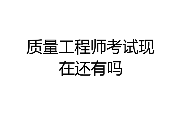 质量工程师考试现在还有吗