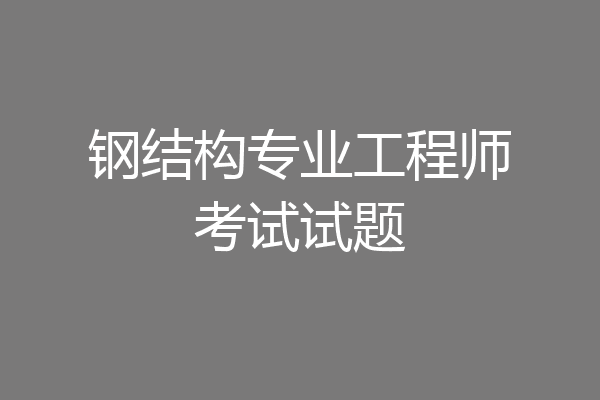 钢结构专业工程师考试试题