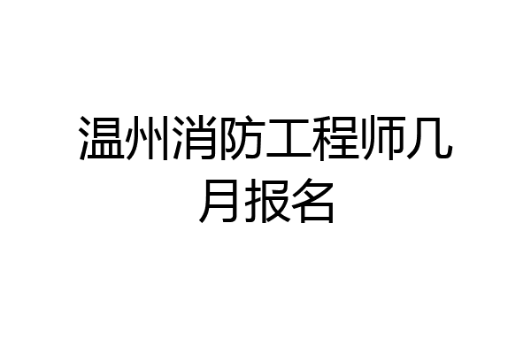 温州消防工程师几月报名