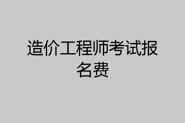 造价工程师考试报名费
