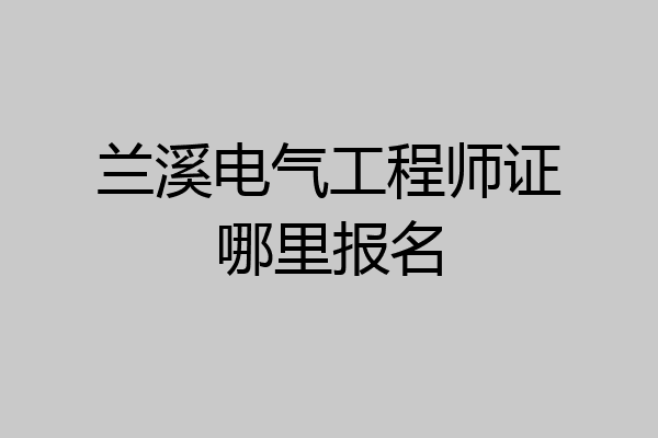 兰溪电气工程师证哪里报名