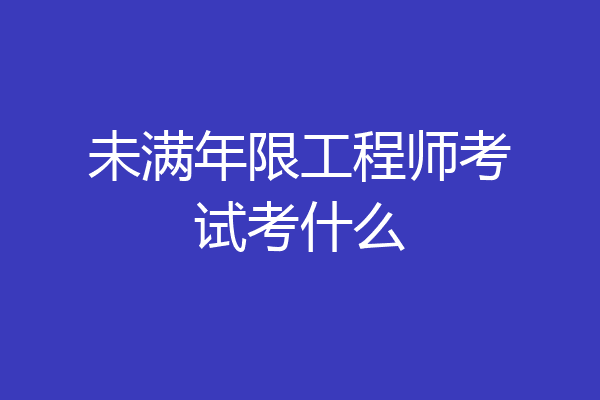 未满年限工程师考试考什么