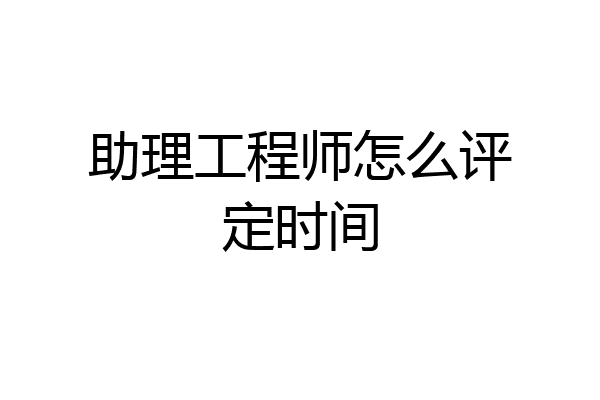 助理工程师怎么评定时间