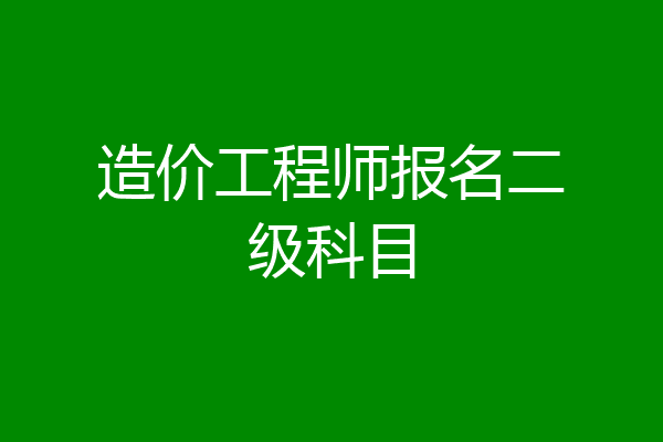 造价工程师报名二级科目