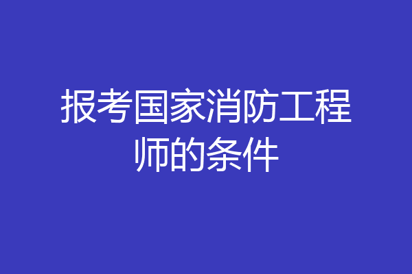 报考国家消防工程师的条件