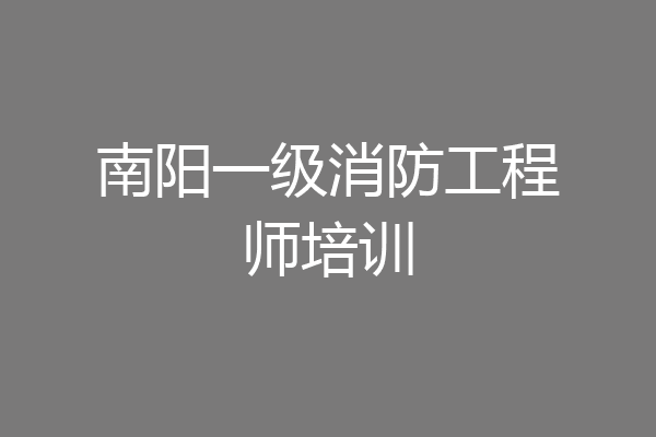 南阳一级消防工程师培训