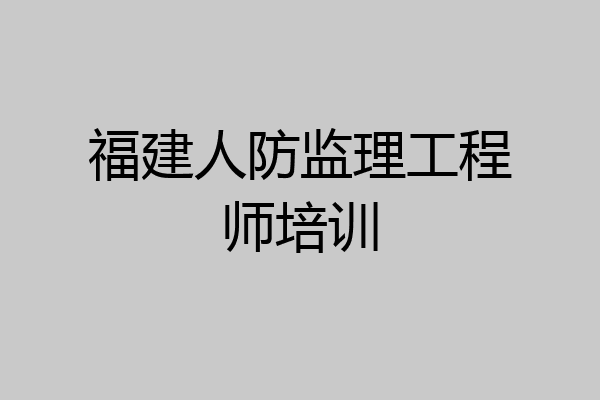 福建人防监理工程师培训