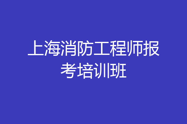 上海消防工程师报考培训班