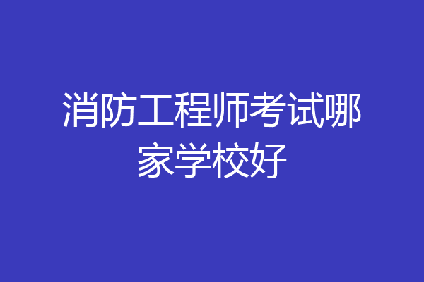 消防工程师考试哪家学校好