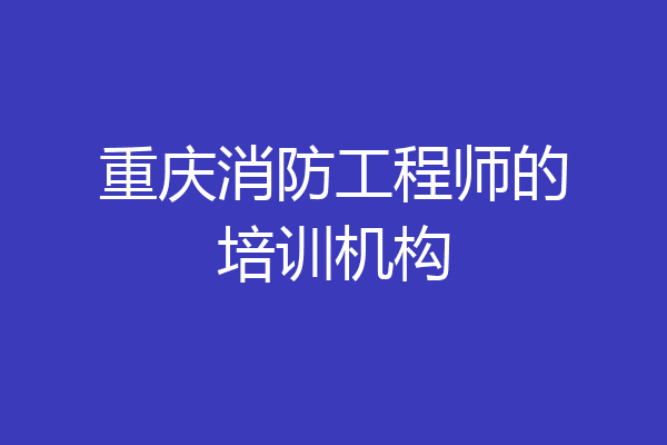 重庆消防工程师的培训机构