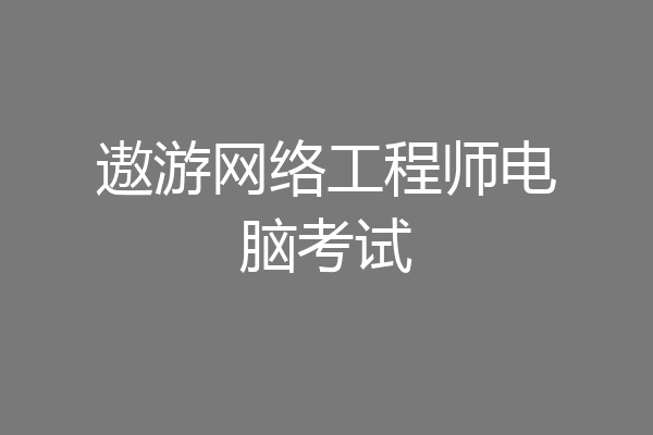 遨游网络工程师电脑考试