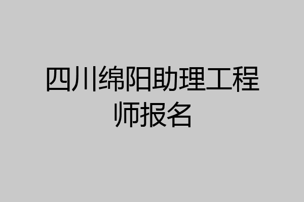 四川绵阳助理工程师报名