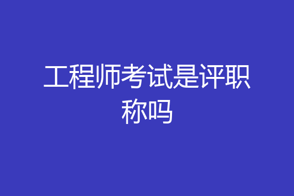 工程师考试是评职称吗