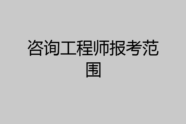 咨询工程师报考范围