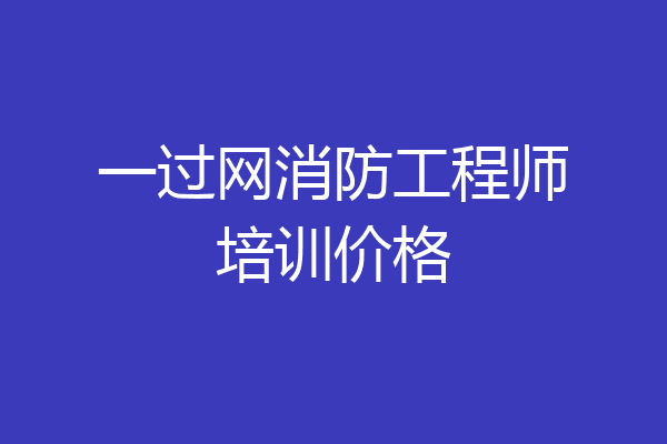 一过网消防工程师培训价格
